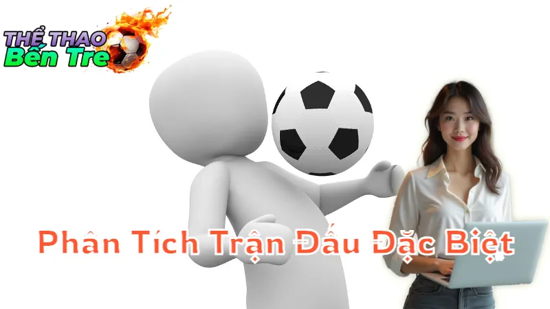 Phân Tích Các Trận Đấu Đặc Biệt